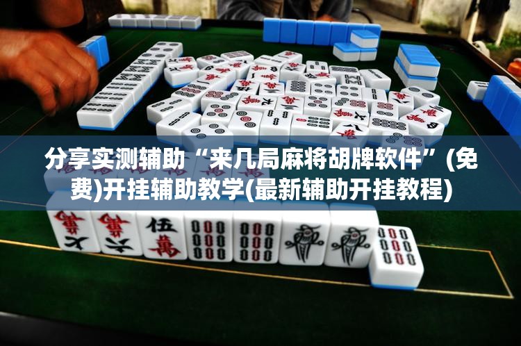分享实测辅助“来几局麻将胡牌软件”(免费)开挂辅助教学(最新辅助开挂教程)