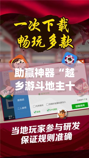 助赢神器“越乡游斗地主十三水万能开挂神器	”(免费)开挂辅助教学(最新辅助开挂教程)