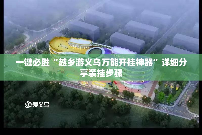 一键必胜“越乡游义乌万能开挂神器”详细分享装挂步骤