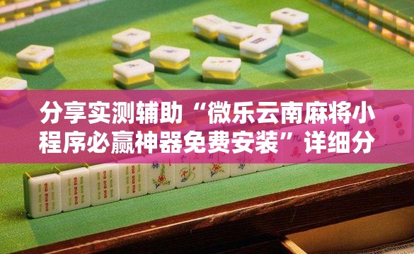 分享实测辅助“微乐云南麻将小程序必赢神器免费安装”详细分享装挂步骤