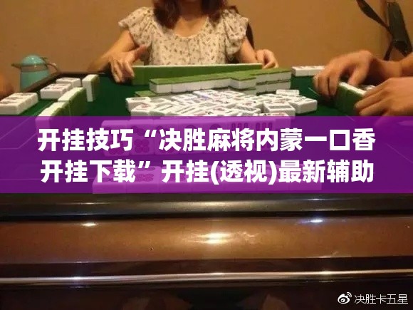 开挂技巧“决胜麻将内蒙一口香开挂下载”开挂(透视)最新辅助详细