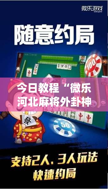今日教程“微乐河北麻将外卦神器”(免费)开挂辅助教学(最新辅助开挂教程)