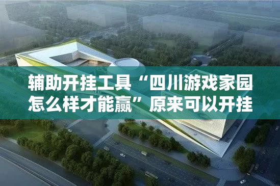 辅助开挂工具“四川游戏家园怎么样才能赢	”原来可以开挂