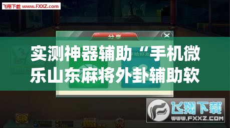 实测神器辅助“手机微乐山东麻将外卦辅助软件下载	”(透视挂)辅助下载教程