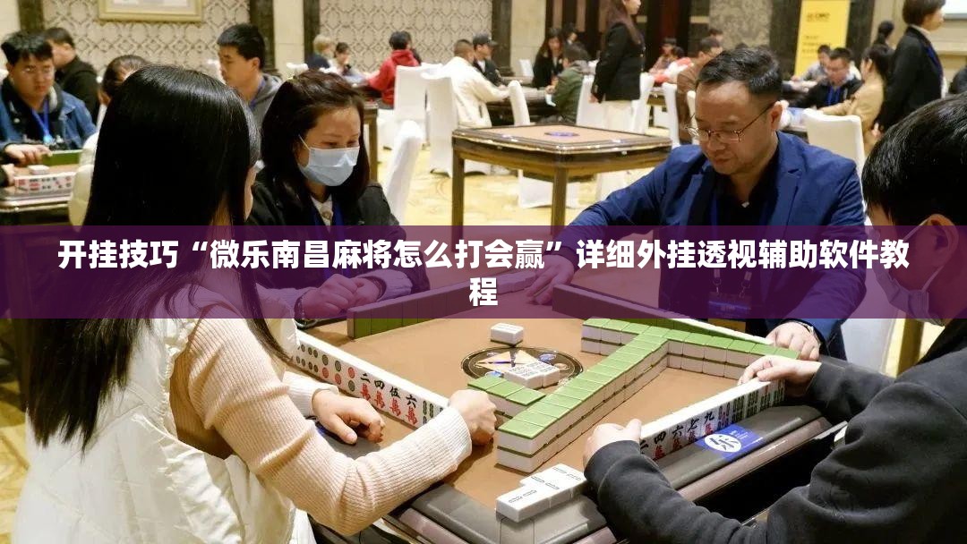开挂技巧“微乐南昌麻将怎么打会赢	”详细外挂透视辅助软件教程