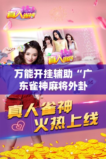 万能开挂辅助“广东雀神麻将外卦辅助软件下载”详细外挂透视辅助软件教程