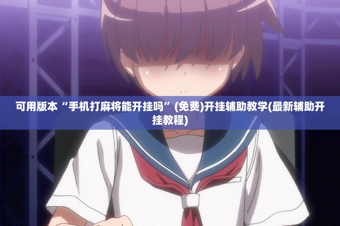 可用版本“手机打麻将能开挂吗”(免费)开挂辅助教学(最新辅助开挂教程)