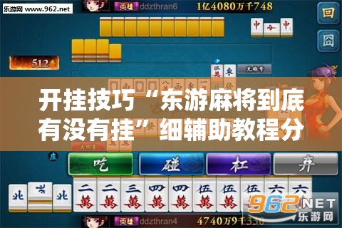 开挂技巧“东游麻将到底有没有挂”细辅助教程分享