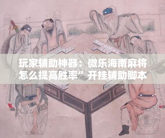 玩家辅助神器：微乐海南麻将怎么提高胜率	”开挂辅助脚本+详细开挂安装教程