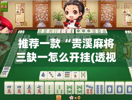 推荐一款“贵溪麻将三缺一怎么开挂(透视)”开挂辅助脚本+详细开挂安装教程