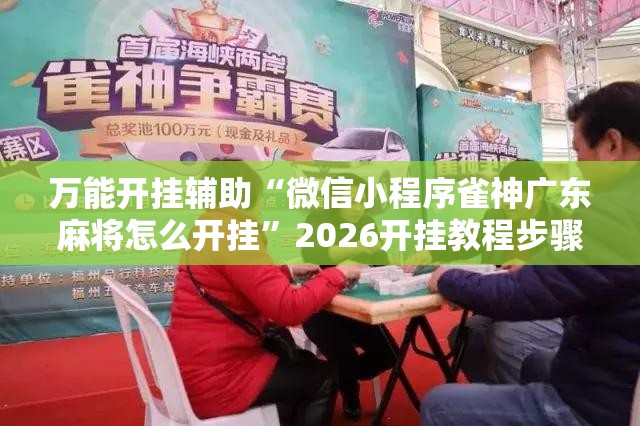 万能开挂辅助“微信小程序雀神广东麻将怎么开挂”2026开挂教程步骤