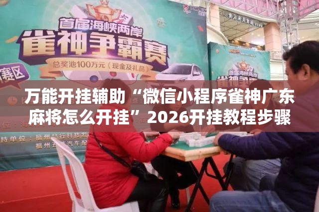 万能开挂辅助“微信小程序雀神广东麻将怎么开挂”2026开挂教程步骤