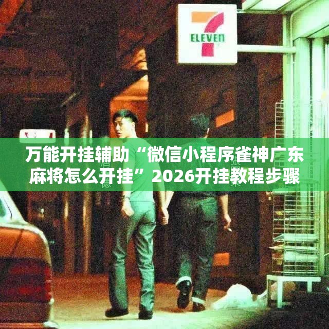 万能开挂辅助“微信小程序雀神广东麻将怎么开挂”2026开挂教程步骤