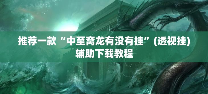 推荐一款“中至窝龙有没有挂	”(透视挂)辅助下载教程