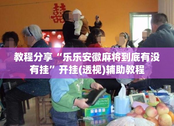 教程分享“乐乐安徽麻将到底有没有挂”开挂(透视)辅助教程