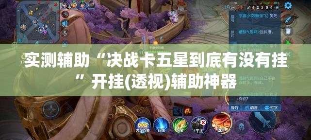 实测辅助“决战卡五星到底有没有挂	”开挂(透视)辅助神器