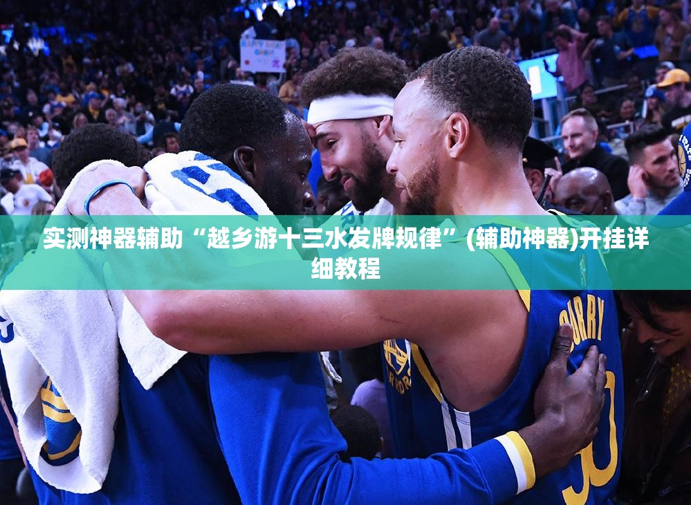 实测神器辅助“越乡游十三水发牌规律”(辅助神器)开挂详细教程