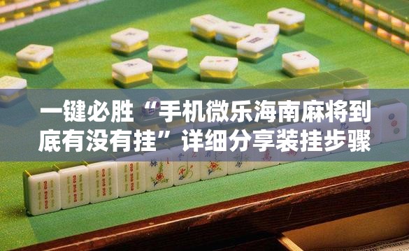 一键必胜“手机微乐海南麻将到底有没有挂”详细分享装挂步骤