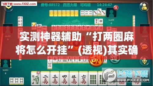 实测神器辅助“打两圈麻将怎么开挂	”(透视)其实确实有挂