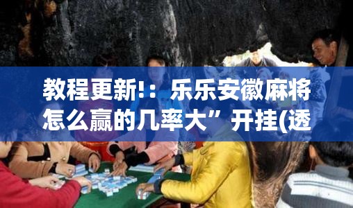 教程更新!：乐乐安徽麻将怎么赢的几率大	”开挂(透视)最新辅助详细