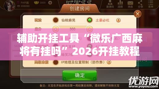 辅助开挂工具“微乐广西麻将有挂吗”2026开挂教程步骤