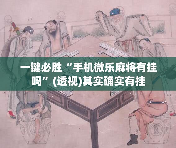 一键必胜“手机微乐麻将有挂吗	”(透视)其实确实有挂