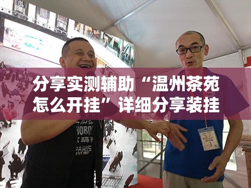 分享实测辅助“温州茶苑怎么开挂	”详细分享装挂步骤