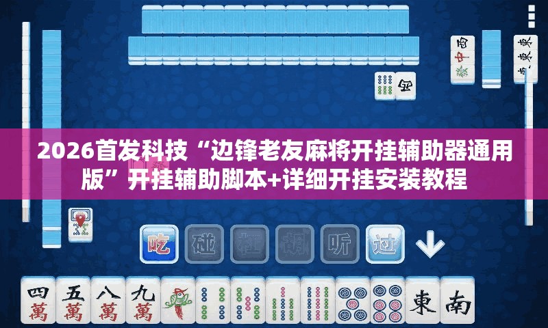 2026首发科技“边锋老友麻将开挂辅助器通用版”开挂辅助脚本+详细开挂安装教程