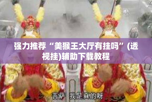 强力推荐“美猴王大厅有挂吗”(透视挂)辅助下载教程