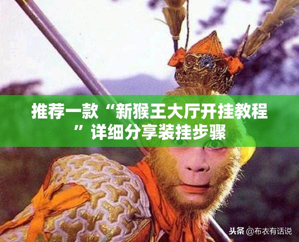 推荐一款“新猴王大厅开挂教程”详细分享装挂步骤