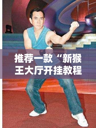 推荐一款“新猴王大厅开挂教程”详细分享装挂步骤