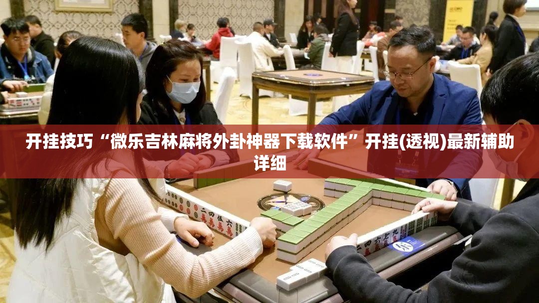 开挂技巧“微乐吉林麻将外卦神器下载软件”开挂(透视)最新辅助详细