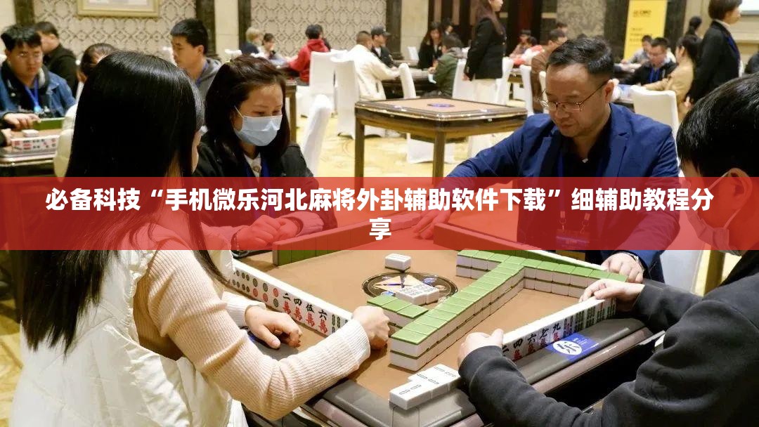 必备科技“手机微乐河北麻将外卦辅助软件下载	”细辅助教程分享