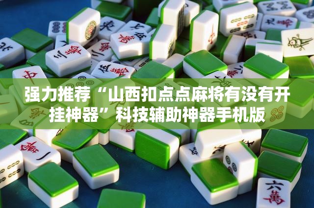 强力推荐“山西扣点点麻将有没有开挂神器”科技辅助神器手机版