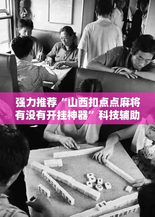强力推荐“山西扣点点麻将有没有开挂神器”科技辅助神器手机版