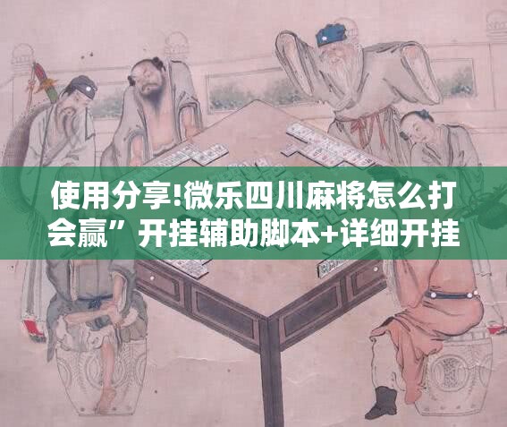 使用分享!微乐四川麻将怎么打会赢	”开挂辅助脚本+详细开挂安装教程