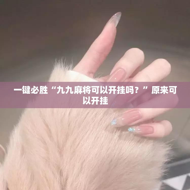 一键必胜“九九麻将可以开挂吗？”原来可以开挂