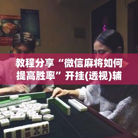 教程分享“微信麻将如何提高胜率”开挂(透视)辅助神器