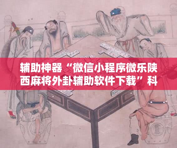 辅助神器“微信小程序微乐陕西麻将外卦辅助软件下载”科技辅助神器手机版
