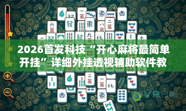 2026首发科技“开心麻将最简单开挂”详细外挂透视辅助软件教程