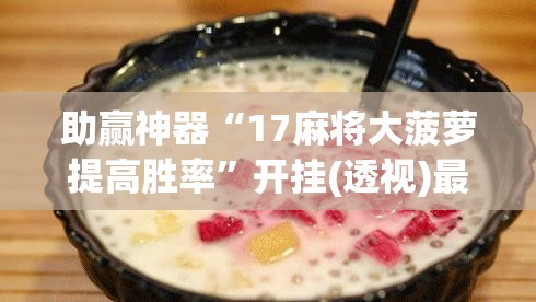 助赢神器“17麻将大菠萝提高胜率	”开挂(透视)最新辅助详细