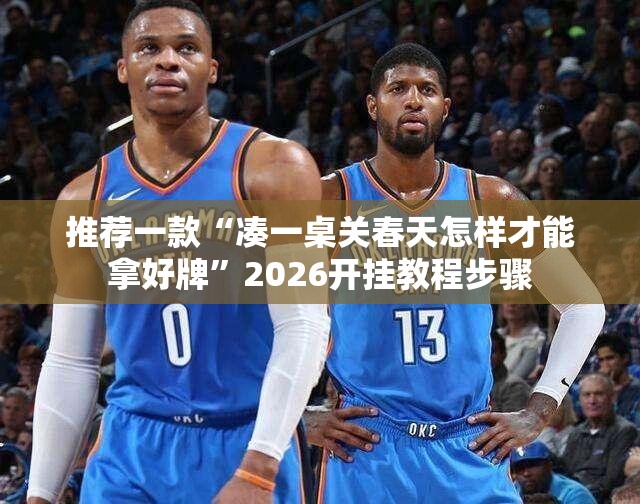 推荐一款“凑一桌关春天怎样才能拿好牌	”2026开挂教程步骤