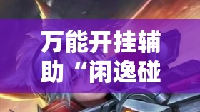 万能开挂辅助“闲逸碰胡到底有没有挂	”原来可以开挂