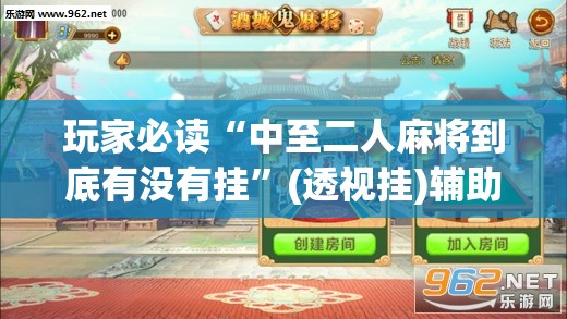 玩家必读“中至二人麻将到底有没有挂”(透视挂)辅助下载教程
