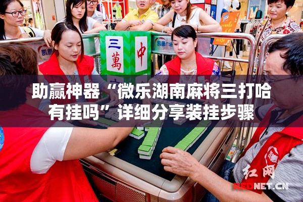 助赢神器“微乐湖南麻将三打哈有挂吗”详细分享装挂步骤
