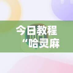 今日教程“哈灵麻将开挂辅助器通用版	”2026开挂教程步骤