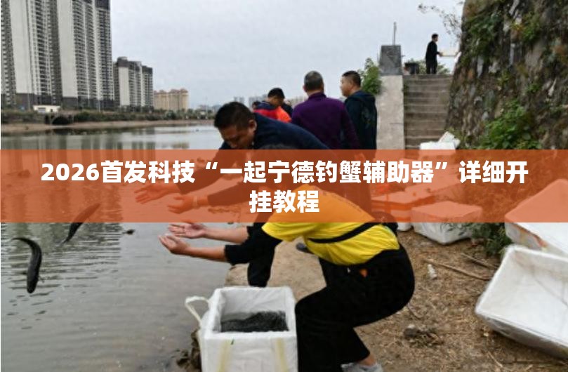 2026首发科技“一起宁德钓蟹辅助器	”详细开挂教程
