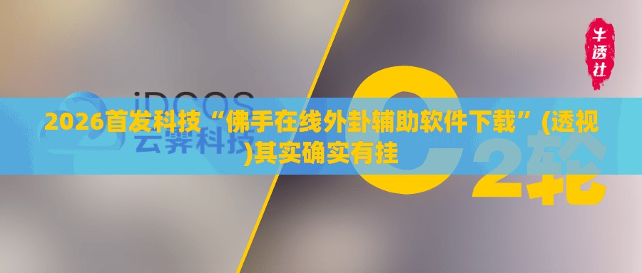 2026首发科技“佛手在线外卦辅助软件下载”(透视)其实确实有挂