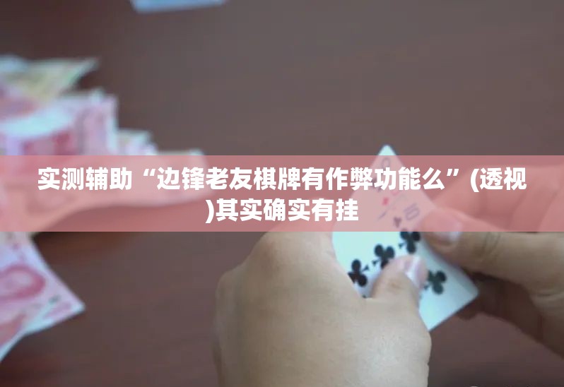 实测辅助“边锋老友棋牌有作弊功能么”(透视)其实确实有挂