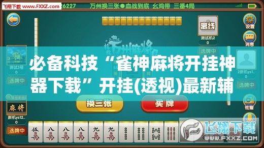 必备科技“雀神麻将开挂神器下载	”开挂(透视)最新辅助详细